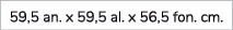 59,5 an. x 59,5 al. x 56,5 fon. cm. 