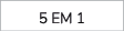 5 EM 1