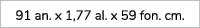 91 an. x 1,77 al. x 59 fon. cm. 