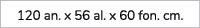 120 an. x 56 al. x 60 fon. cm.