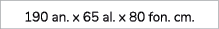190 an. x 65 al. x 80 fon. cm.