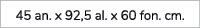 45 an. x 92,5 al. x 60 fon. cm. 