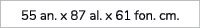 55 an. x 87 al. x 61 fon. cm.