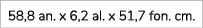 58,8 an. x 6,2 al. x 51,7 fon. cm. 