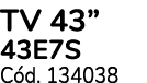 TV 43” 43E7S C d. 134038