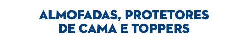  ALMOFADAS, PROTETORES DE CAMA E TOPPERS