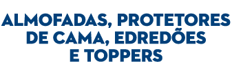  ALMOFADAS, PROTETORES DE CAMA, EDRED ES E TOPPERS