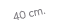 40 cm.