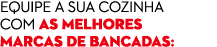 equipe a sua cozinha com as melhores marcas de bancadas: