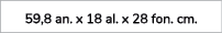 59,8 an. x 18 al. x 28 fon. cm.