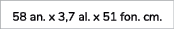 58 an. x 3,7 al. x 51 fon. cm. 