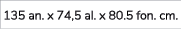 135 an. x 74,5 al. x 80.5 fon. cm.