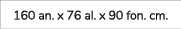 160 an. x 76 al. x 90 fon. cm.