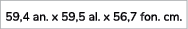 59,4 an. x 59,5 al. x 56,7 fon. cm. 