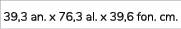 39,3 an. x 76,3 al. x 39,6 fon. cm.