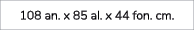 108 an. x 85 al. x 44 fon. cm.