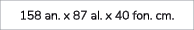 158 an. x 87 al. x 40 fon. cm.