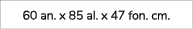 60 an. x 85 al. x 47 fon. cm. 