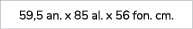 59,5 an. x 85 al. x 56 fon. cm.
