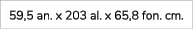 59,5 an. x 203 al. x 65,8 fon. cm. 