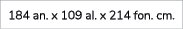 184 an. x 109 al. x 214 fon. cm.