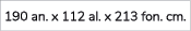 190 an. x 112 al. x 213 fon. cm.