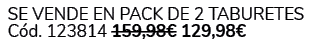  Se vende en Pack de 2 taburetes C d. 123814 159,98€ 129,98€