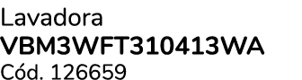 Lavadora VBM3WFT310413WA C d. 126659