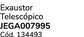 Exaustor Telesc pico JEGA007995 C d. 134493