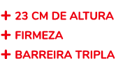 + 23 CM DE ALTURA + FIRMEZA + BARREIRA TRIPLA