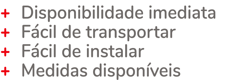 + Disponibilidade imediata + F cil de transportar + F cil de instalar + Medidas dispon veis