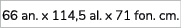 66 an. x 114,5 al. x 71 fon. cm.
