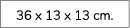 36 x 13 x 13 cm.