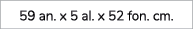 59 an. x 5 al. x 52 fon. cm. 