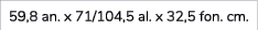 59,8 an. x 71/104,5 al. x 32,5 fon. cm. 