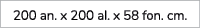 200 an. x 200 al. x 58 fon. cm.