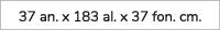 37 an. x 183 al. x 37 fon. cm.