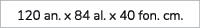 120 an. x 84 al. x 40 fon. cm.