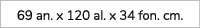 69 an. x 120 al. x 34 fon. cm.
