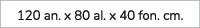 120 an. x 80 al. x 40 fon. cm. 