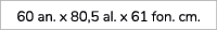 60 an. x 80,5 al. x 61 fon. cm.