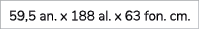 59,5 an. x 188 al. x 63 fon. cm.