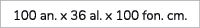 100 an. x 36 al. x 100 fon. cm.