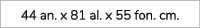 44 an. x 81 al. x 55 fon. cm.