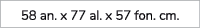 58 an. x 77 al. x 57 fon. cm.