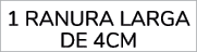 1 RANURA LARGA DE 4CM