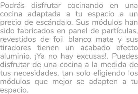 Podr s disfrutar cocinando en una cocina adaptada a tu espacio a un precio de esc ndalo. Sus m dulos han sido fabrica...