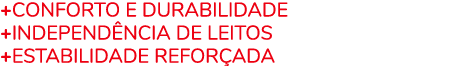 +Conforto e Durabilidade +Independ ncia de leitos +Estabilidade Refor ada