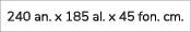 240 an. x 185 al. x 45 fon. cm.