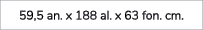 59,5 an. x 188 al. x 63 fon. cm. 